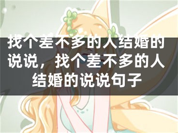 找个差不多的人结婚的说说，找个差不多的人结婚的说说句子