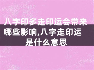 八字印多走印运会带来哪些影响,八字走印运是什么意思