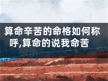算命辛苦的命格如何称呼,算命的说我命苦