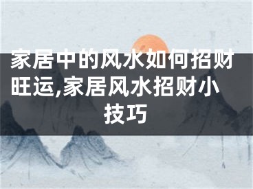 家居中的风水如何招财旺运,家居风水招财小技巧