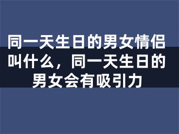 同一天生日的男女情侣叫什么，同一天生日的男女会有吸引力
