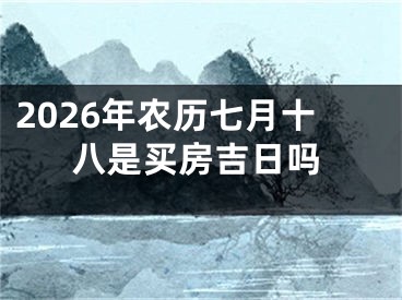 2026年农历七月十八是买房吉日吗