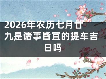 2026年农历七月廿九是诸事皆宜的提车吉日吗