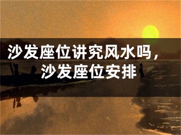 沙发座位讲究风水吗，沙发座位安排