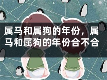 属马和属狗的年份，属马和属狗的年份合不合