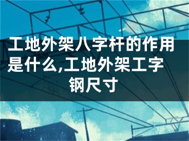 工地外架八字杆的作用是什么,工地外架工字钢尺寸