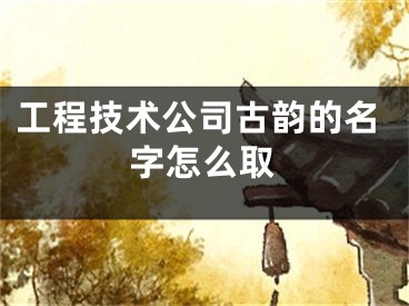 工程技术公司古韵的名字怎么取