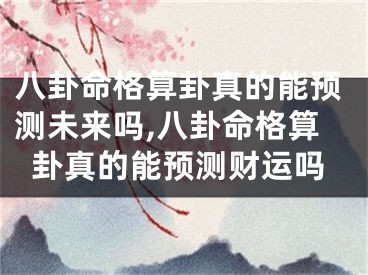 八卦命格算卦真的能预测未来吗,八卦命格算卦真的能预测财运吗