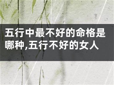 五行中最不好的命格是哪种,五行不好的女人