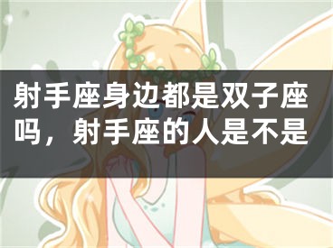 射手座身边都是双子座吗，射手座的人是不是