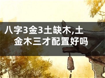八字3金3土缺木,土金木三才配置好吗