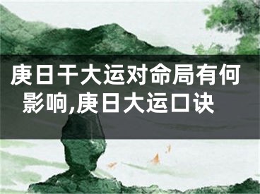 庚日干大运对命局有何影响,庚日大运口诀