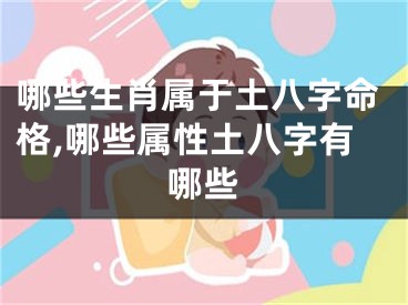哪些生肖属于土八字命格,哪些属性土八字有哪些