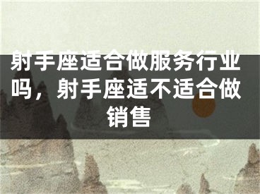 射手座适合做服务行业吗，射手座适不适合做销售