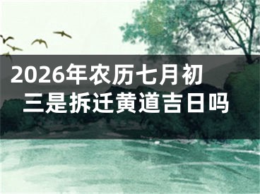 2026年农历七月初三是拆迁黄道吉日吗