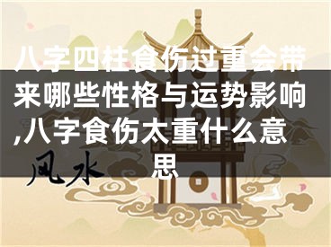 八字四柱食伤过重会带来哪些性格与运势影响,八字食伤太重什么意思