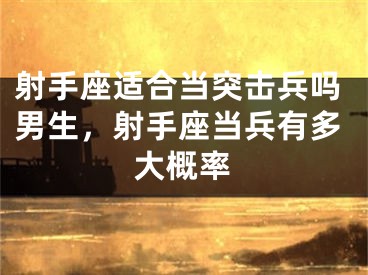射手座适合当突击兵吗男生，射手座当兵有多大概率