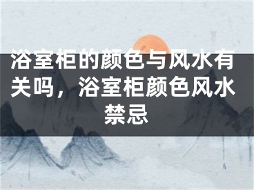 浴室柜的颜色与风水有关吗,浴室柜颜色风水禁忌