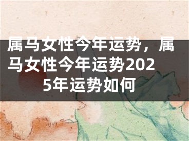 属马女性今年运势，属马女性今年运势2025年运势如何