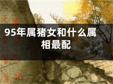 95年属猪女和什么属相最配