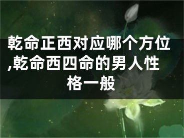 乾命正西对应哪个方位,乾命西四命的男人性格一般