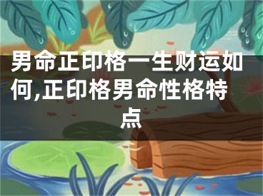 男命正印格一生财运如何,正印格男命性格特点