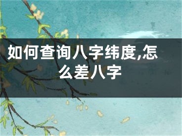 如何查询八字纬度,怎么差八字