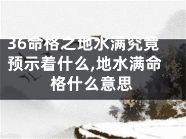 36命格之地水满究竟预示着什么,地水满命格什么意思