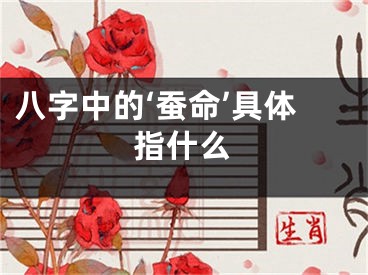 八字中的‘蚕命’具体指什么
