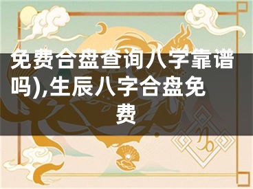 免费合盘查询八字靠谱吗),生辰八字合盘免费