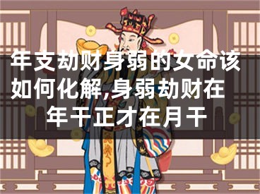 年支劫财身弱的女命该如何化解,身弱劫财在年干正才在月干