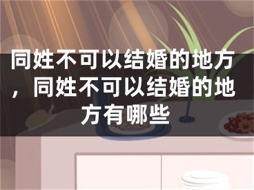 同姓不可以结婚的地方，同姓不可以结婚的地方有哪些
