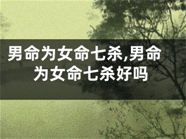 男命为女命七杀,男命为女命七杀好吗