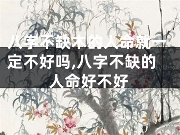 八字不缺木的人命就一定不好吗,八字不缺的人命好不好