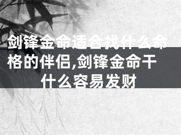 剑锋金命适合找什么命格的伴侣,剑锋金命干什么容易发财