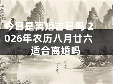 今日是离婚吉日吗 2026年农历八月廿六适合离婚吗