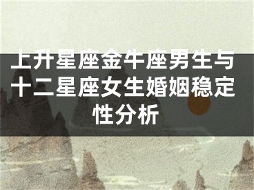 上升星座金牛座男生与十二星座女生婚姻稳定性分析