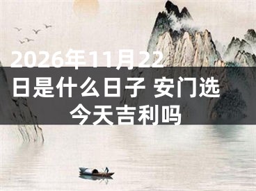 2026年11月22日是什么日子 安门选今天吉利吗