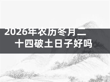 2026年农历冬月二十四破土日子好吗