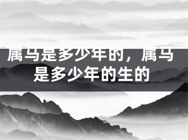 属马是多少年的,属马是多少年的生的
