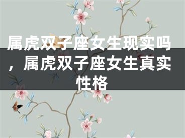 属虎双子座女生现实吗，属虎双子座女生真实性格