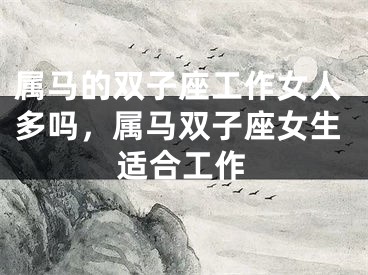 属马的双子座工作女人多吗，属马双子座女生适合工作