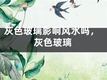 灰色玻璃影响风水吗，灰色玻璃