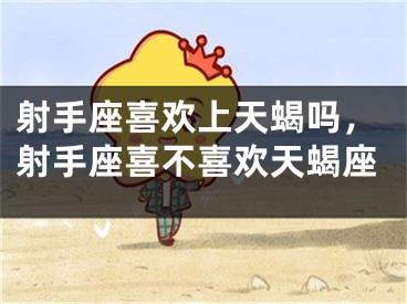 射手座喜欢上天蝎吗，射手座喜不喜欢天蝎座