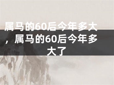 属马的60后今年多大，属马的60后今年多大了