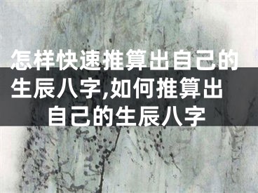 怎样快速推算出自己的生辰八字,如何推算出自己的生辰八字