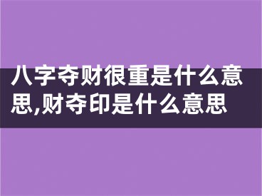八字夺财很重是什么意思,财夺印是什么意思
