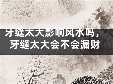 牙缝太大影响风水吗，牙缝太大会不会漏财
