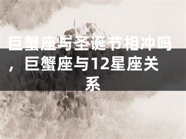 巨蟹座与圣诞节相冲吗,巨蟹座与12星座关系