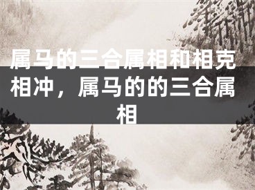 属马的三合属相和相克相冲，属马的的三合属相